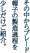 その中からブレード帽子の製造過程を少しだけご紹介。